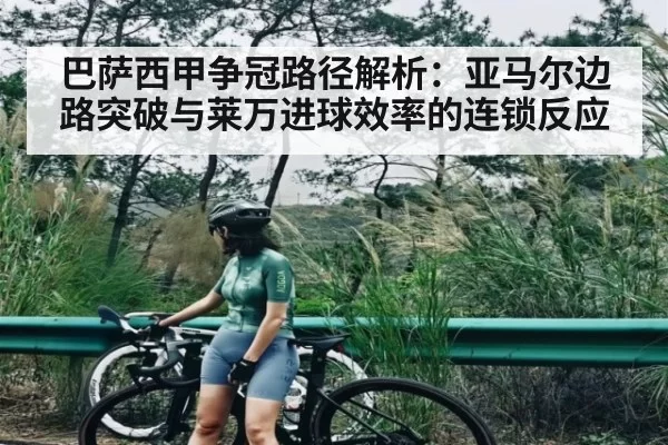 巴萨西甲争冠路径解析：亚马尔边路突破与莱万进球效率的连锁反应